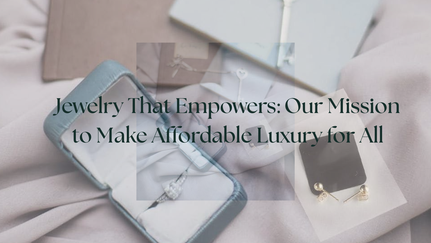 Jewelry That Empowers: Our Mission to Make Affordable Luxury for All