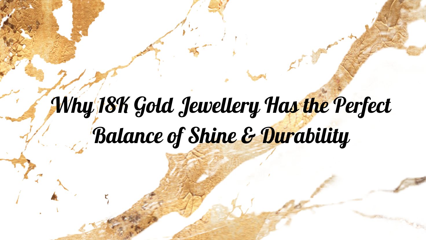 Why 18K Gold Jewellery Has the Perfect Balance of Shine & Durability