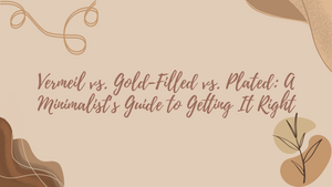 Vermeil vs. Gold-Filled vs. Plated: A Minimalist’s Guide to Getting It Right
