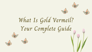 What Is Gold Vermeil? Your Complete Guide