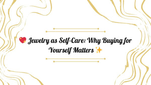 💖 Jewelry as Self-Care: Why Buying for Yourself Matters ✨
