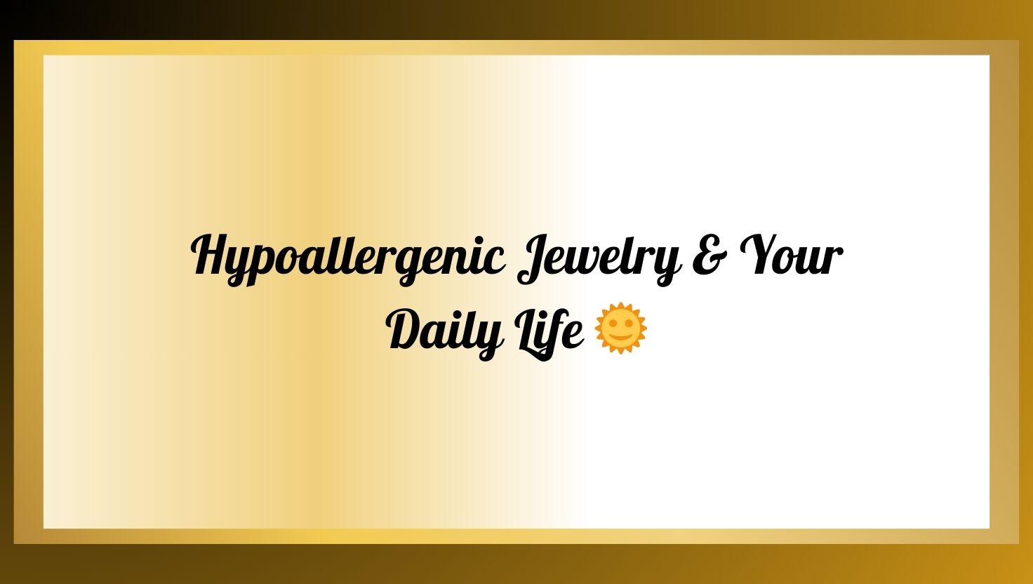 Hypoallergenic Jewelry & Your Daily Life 🌞