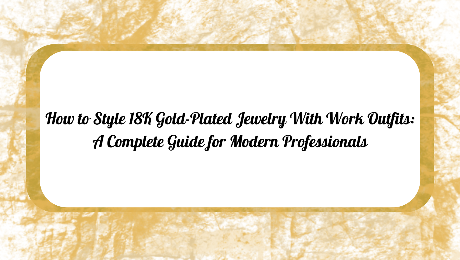How to Style 18K Gold-Plated Jewelry With Work Outfits: A Complete Guide for Modern Professionals